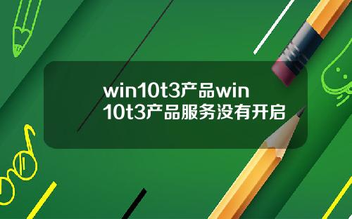 win10t3产品win10t3产品服务没有开启
