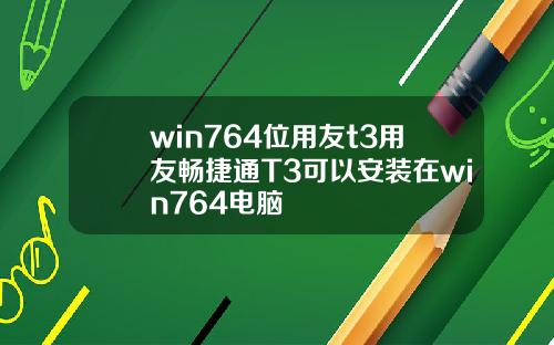 win764位用友t3用友畅捷通T3可以安装在win764电脑