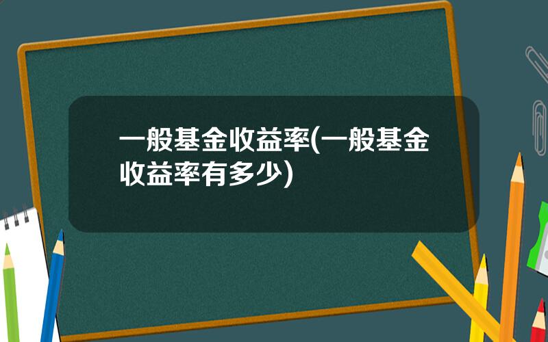 一般基金收益率(一般基金收益率有多少)