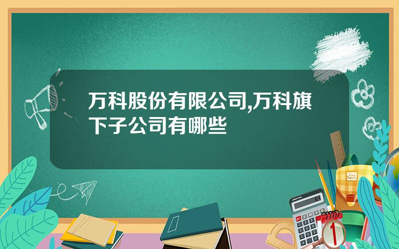 万科股份有限公司,万科旗下子公司有哪些