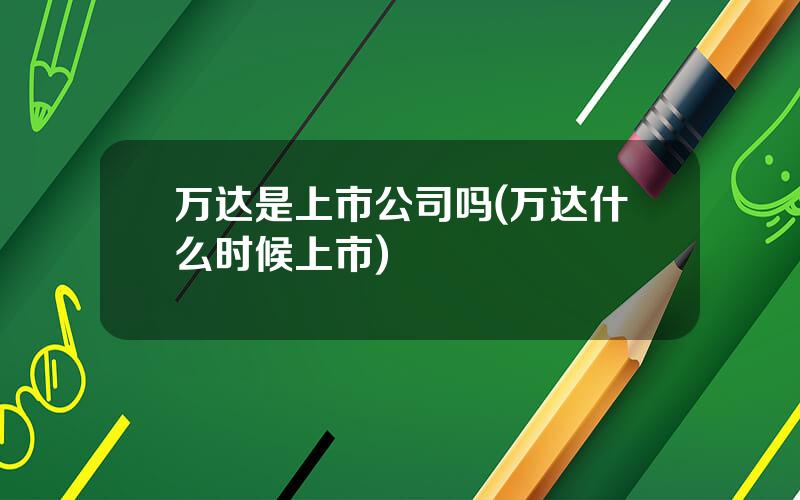万达是上市公司吗(万达什么时候上市)