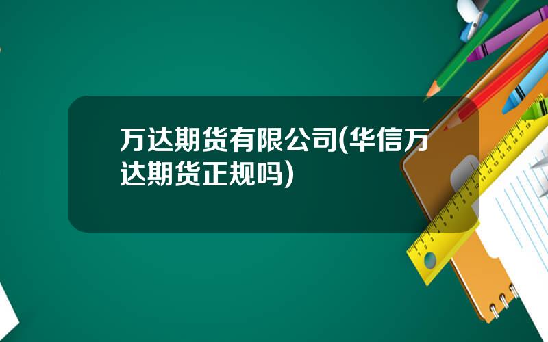 万达期货有限公司(华信万达期货正规吗)