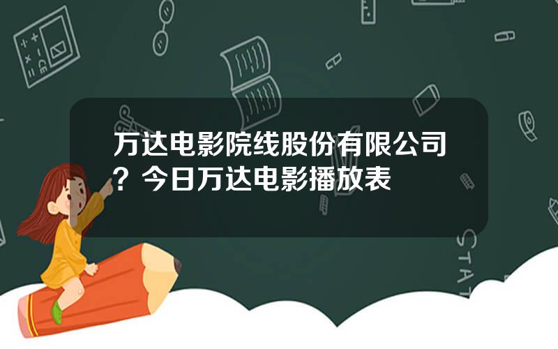 万达电影院线股份有限公司？今日万达电影播放表