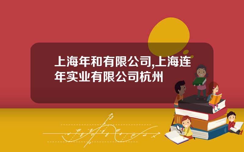 上海年和有限公司,上海连年实业有限公司杭州