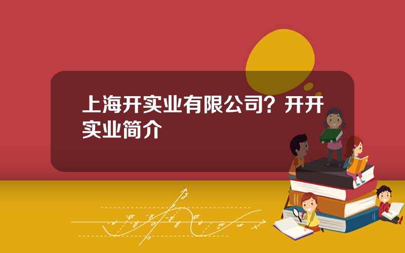 上海开实业有限公司？开开实业简介