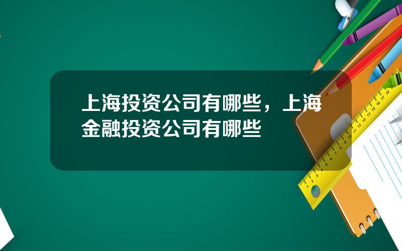 上海投资公司有哪些，上海金融投资公司有哪些