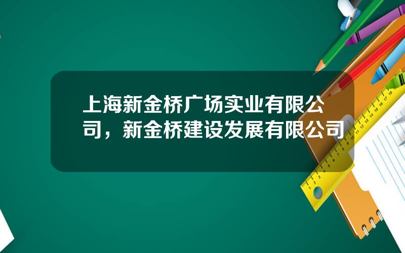 上海新金桥广场实业有限公司，新金桥建设发展有限公司