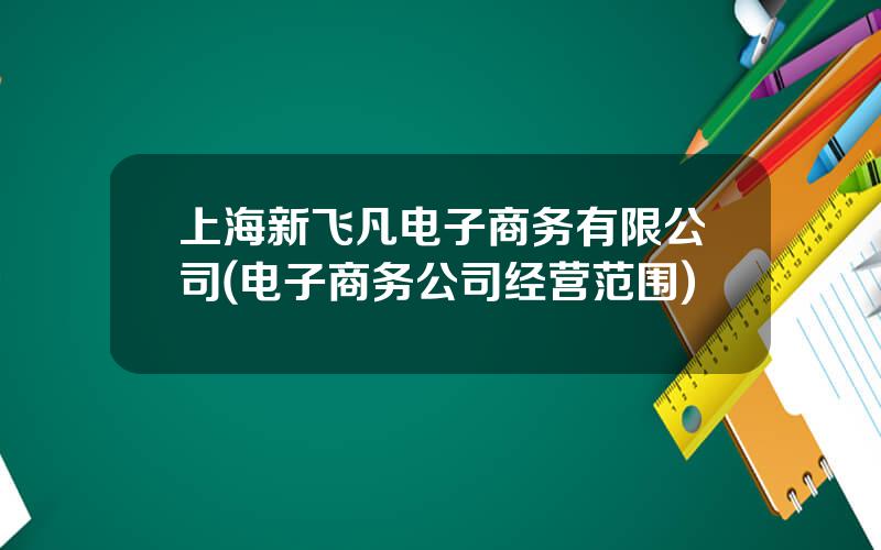 上海新飞凡电子商务有限公司(电子商务公司经营范围)