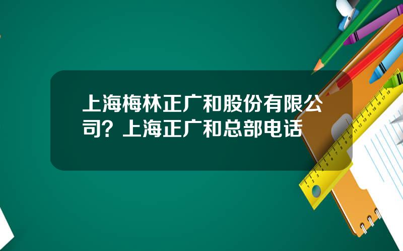上海梅林正广和股份有限公司？上海正广和总部电话