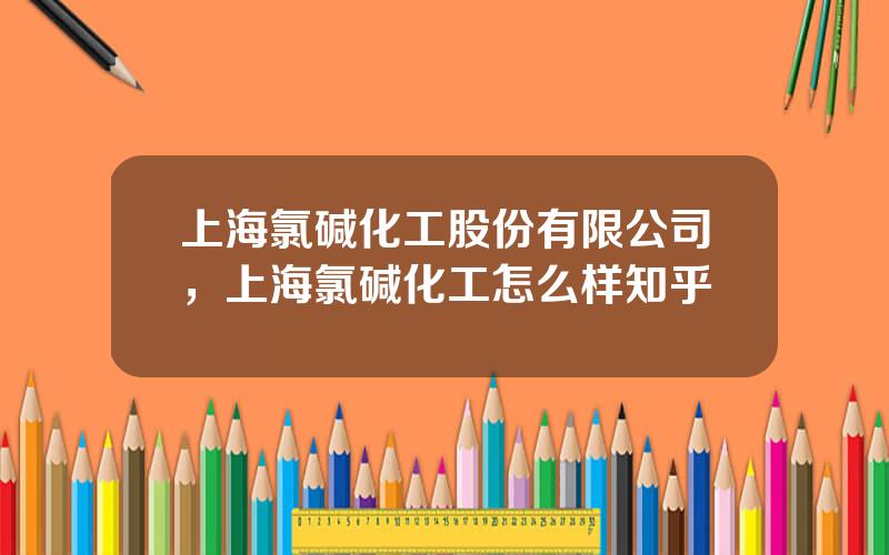 上海氯碱化工股份有限公司，上海氯碱化工怎么样知乎