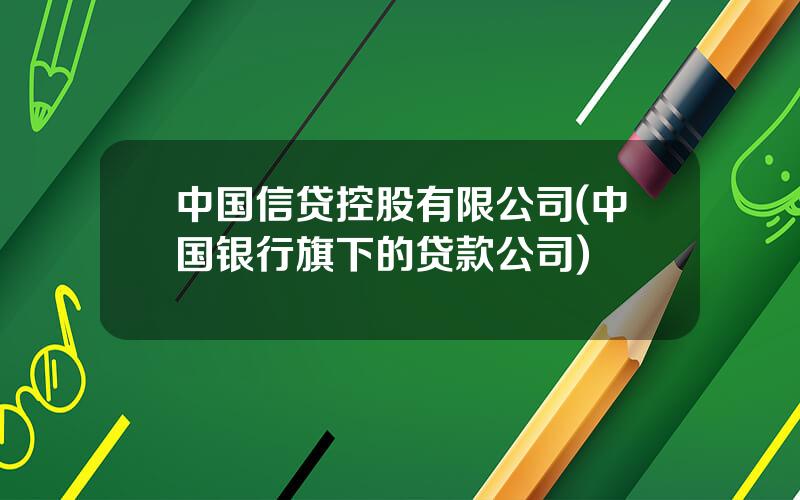 中国信贷控股有限公司(中国银行旗下的贷款公司)