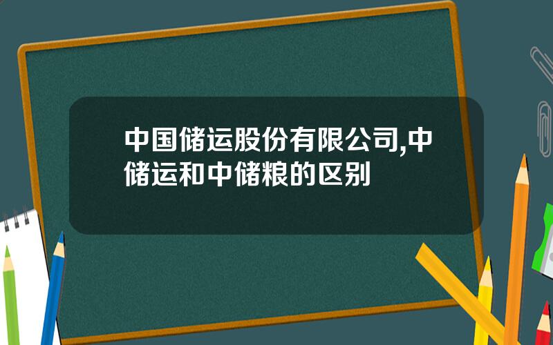 中国储运股份有限公司,中储运和中储粮的区别
