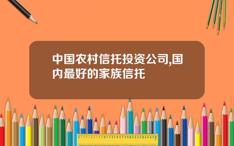 中国农村信托投资公司,国内最好的家族信托