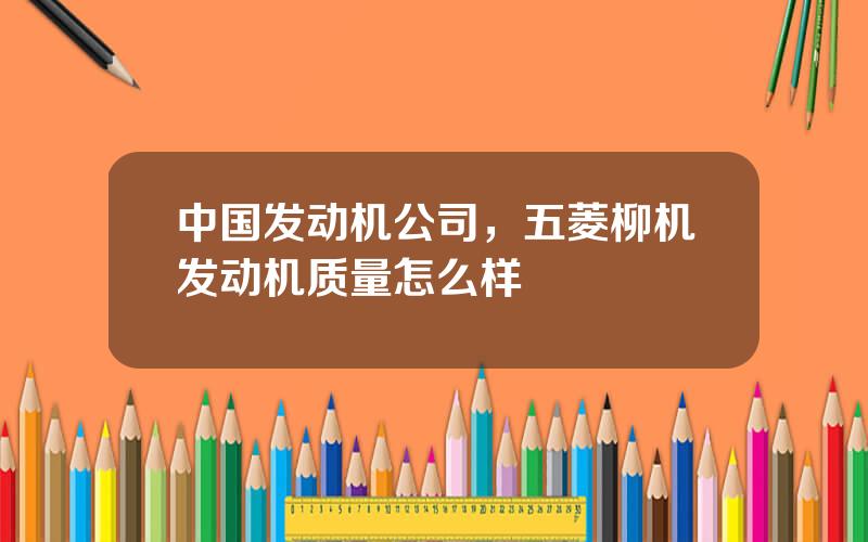 中国发动机公司，五菱柳机发动机质量怎么样