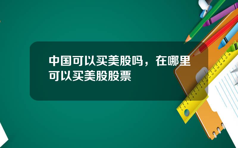 中国可以买美股吗，在哪里可以买美股股票