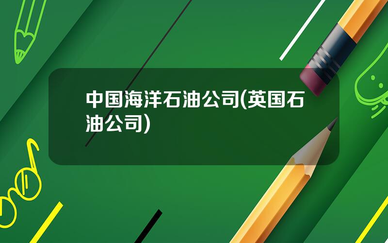 中国海洋石油公司(英国石油公司)