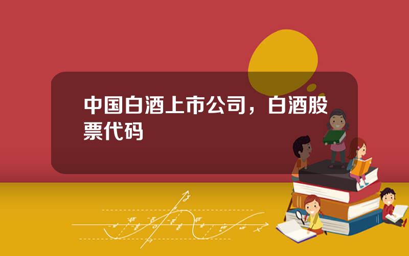 中国白酒上市公司，白酒股票代码