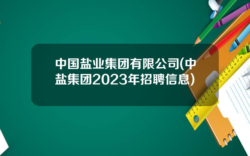 中国盐业集团有限公司(中盐集团2023年招聘信息)