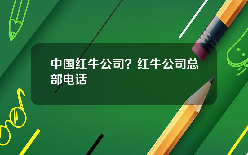中国红牛公司？红牛公司总部电话