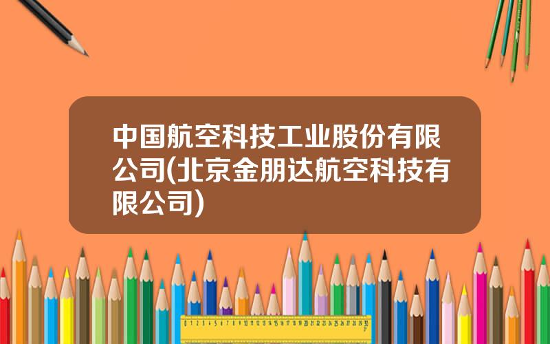 中国航空科技工业股份有限公司(北京金朋达航空科技有限公司)