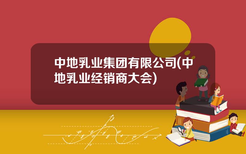 中地乳业集团有限公司(中地乳业经销商大会)
