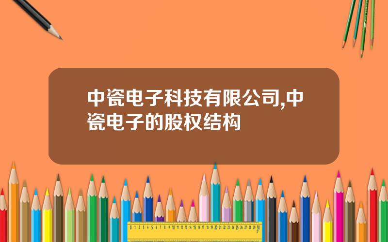 中瓷电子科技有限公司,中瓷电子的股权结构