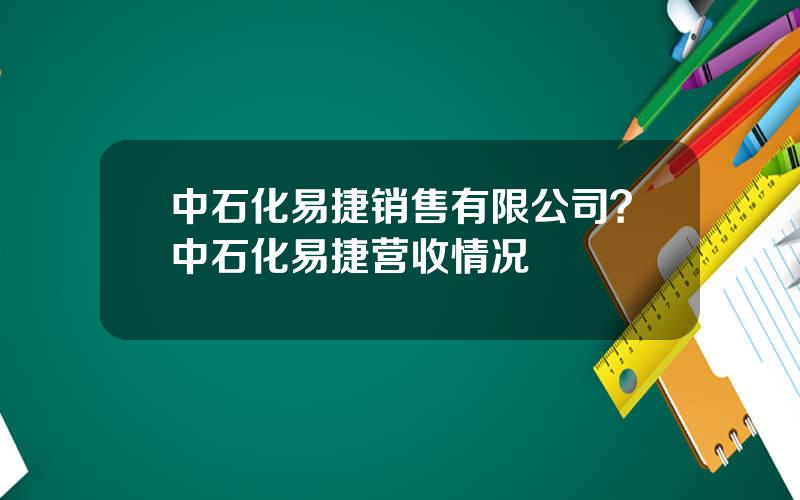 中石化易捷销售有限公司？中石化易捷营收情况