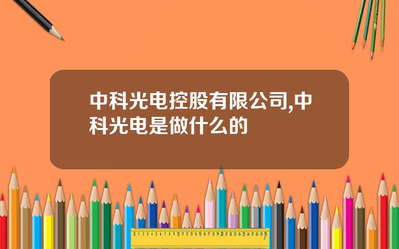 中科光电控股有限公司,中科光电是做什么的