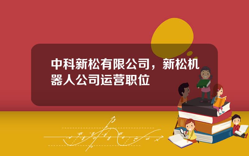 中科新松有限公司，新松机器人公司运营职位