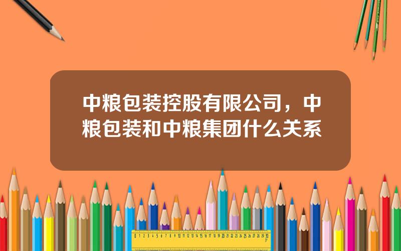 中粮包装控股有限公司，中粮包装和中粮集团什么关系