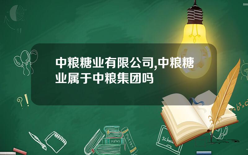 中粮糖业有限公司,中粮糖业属于中粮集团吗