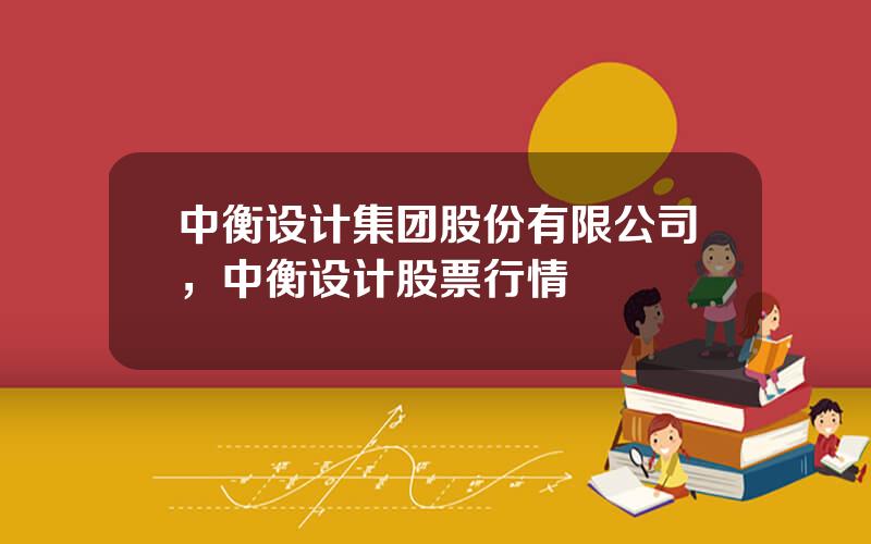 中衡设计集团股份有限公司，中衡设计股票行情