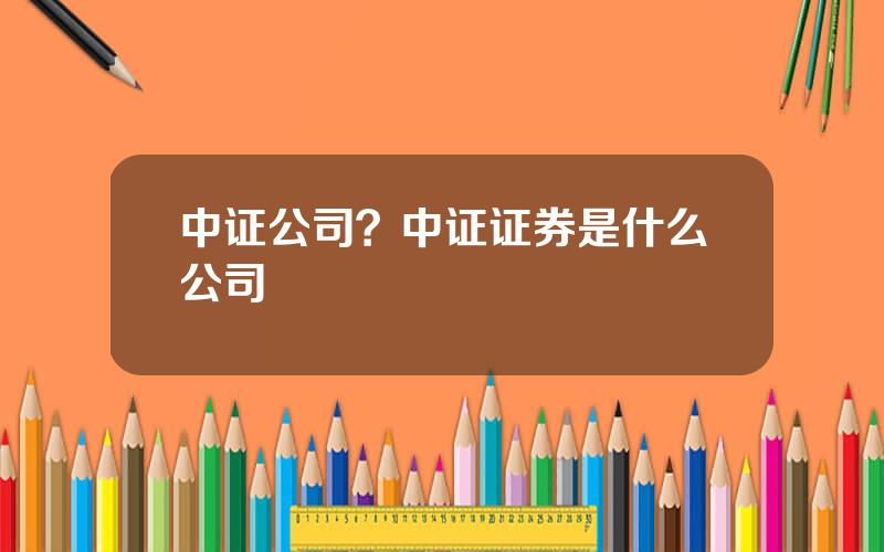 中证公司？中证证券是什么公司