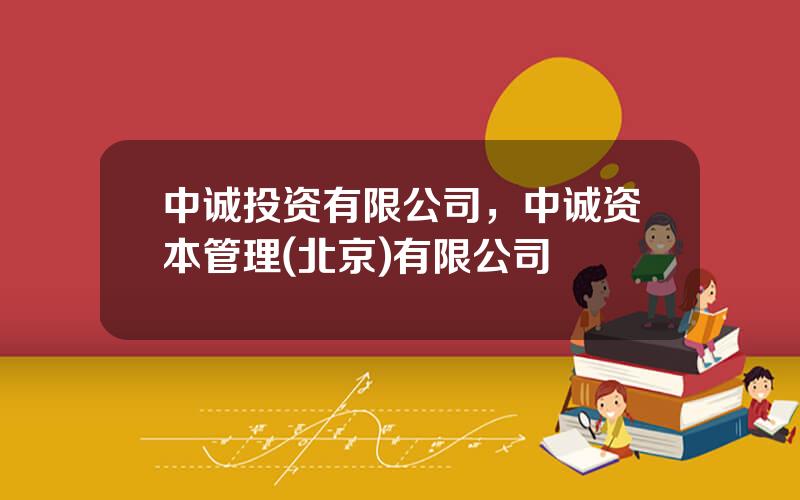 中诚投资有限公司，中诚资本管理(北京)有限公司
