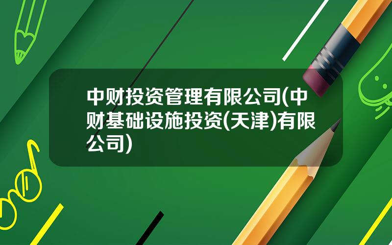 中财投资管理有限公司(中财基础设施投资(天津)有限公司)