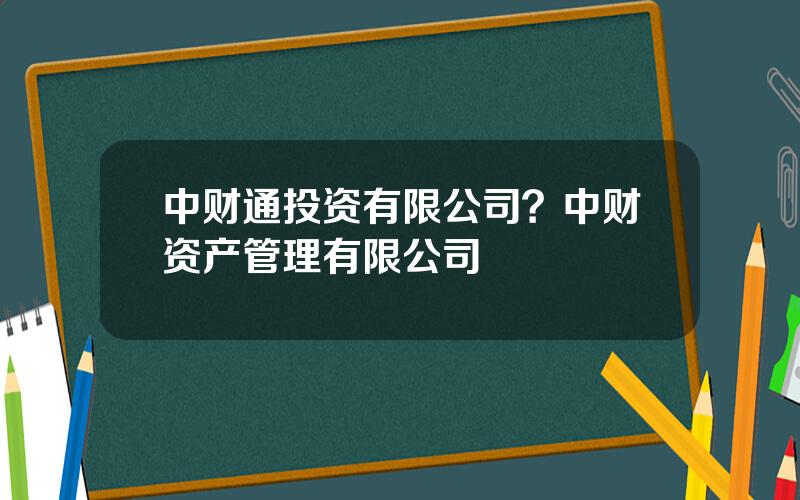 中财通投资有限公司？中财资产管理有限公司