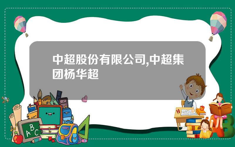 中超股份有限公司,中超集团杨华超