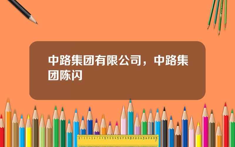 中路集团有限公司，中路集团陈闪