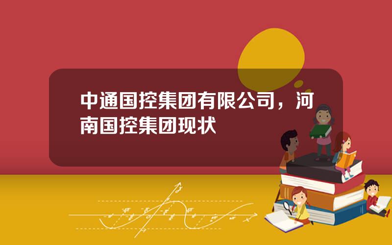 中通国控集团有限公司，河南国控集团现状