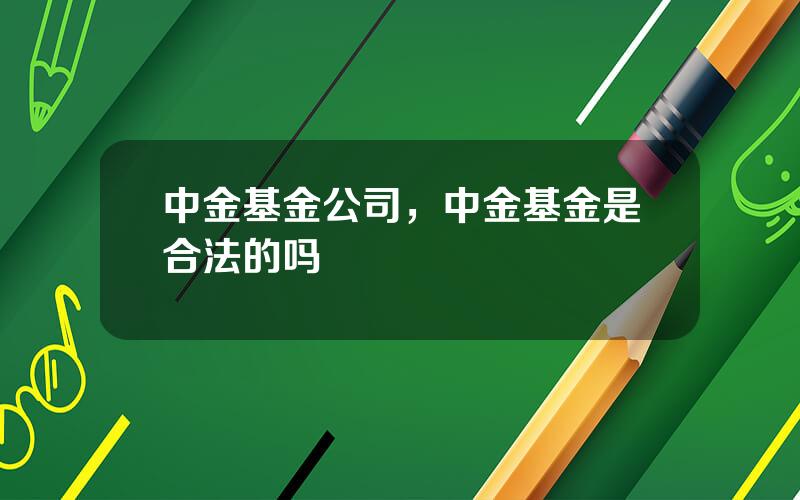中金基金公司，中金基金是合法的吗