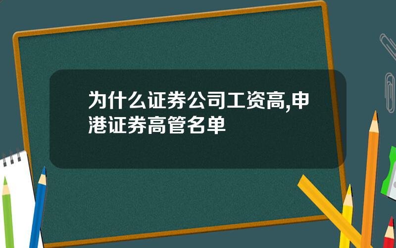 为什么证券公司工资高,申港证券高管名单