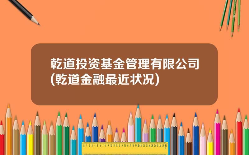乾道投资基金管理有限公司(乾道金融最近状况)