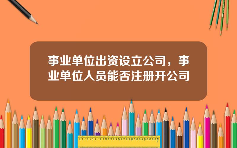 事业单位出资设立公司，事业单位人员能否注册开公司