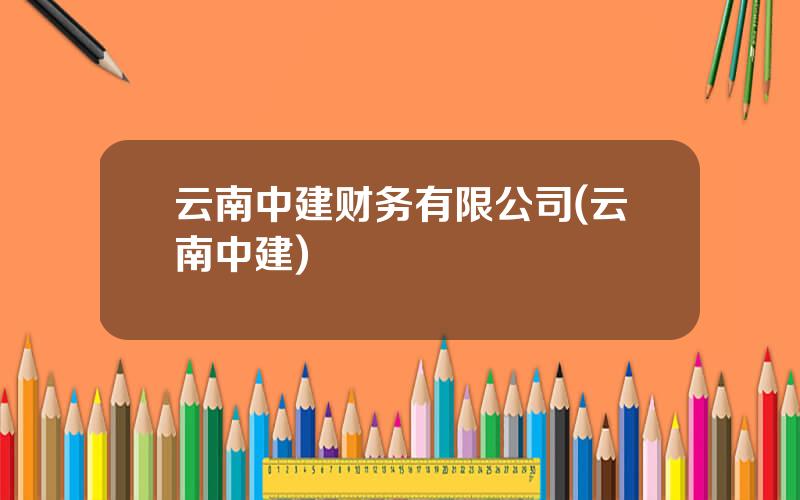 云南中建财务有限公司(云南中建)