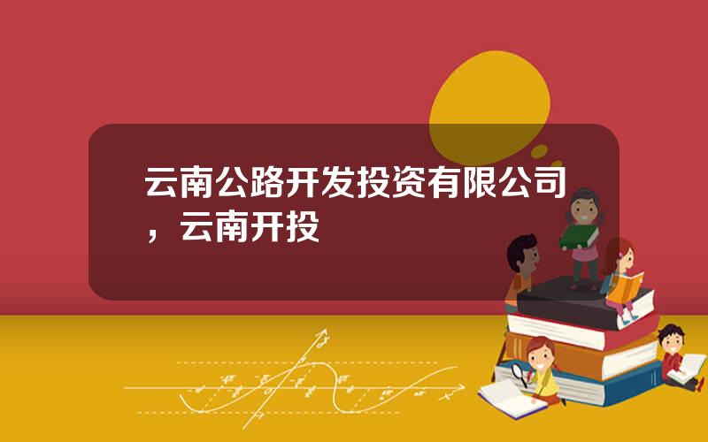 云南公路开发投资有限公司，云南开投