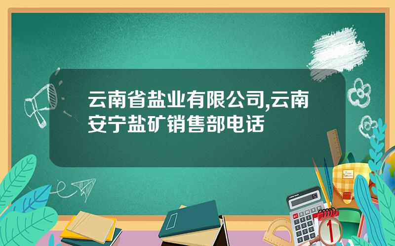 云南省盐业有限公司,云南安宁盐矿销售部电话