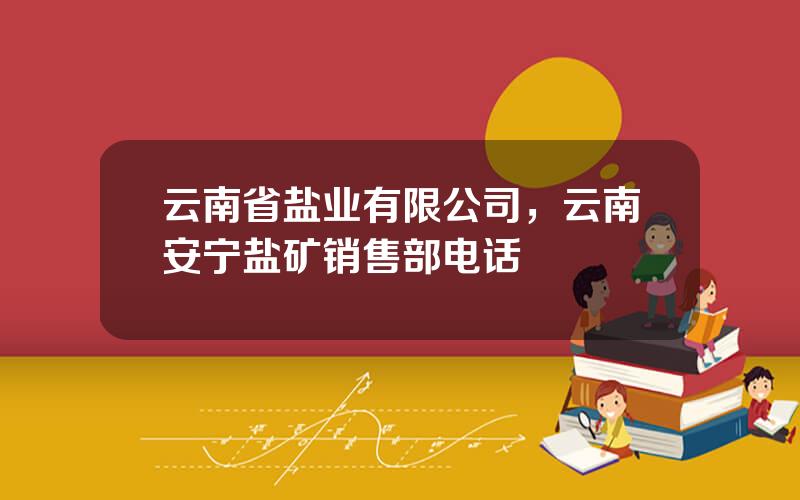 云南省盐业有限公司，云南安宁盐矿销售部电话