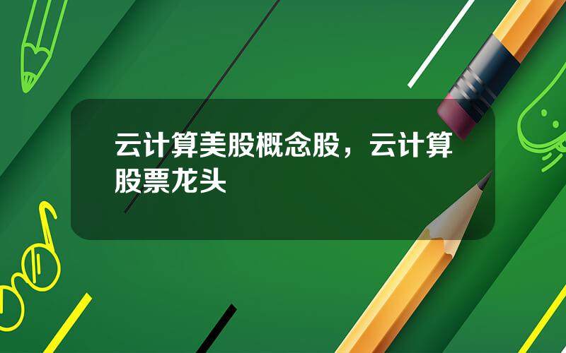 云计算美股概念股，云计算股票龙头