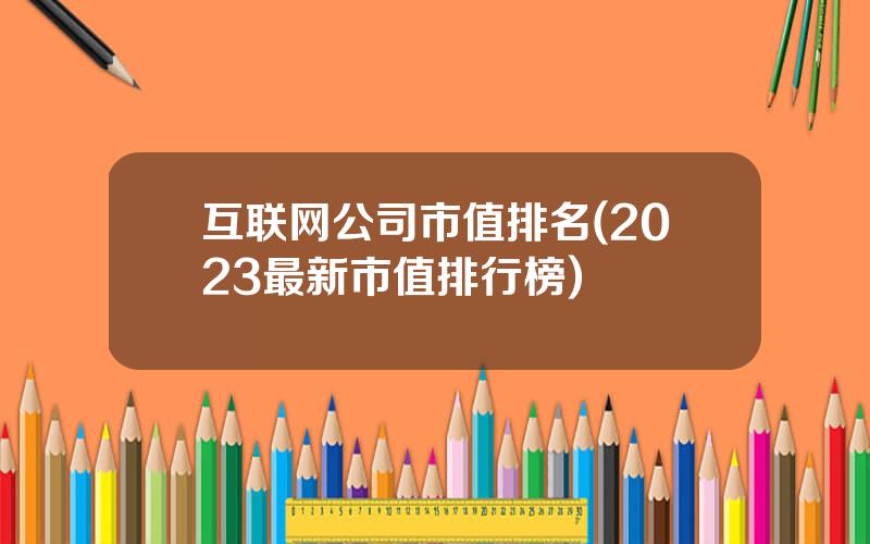 互联网公司市值排名(2023最新市值排行榜)