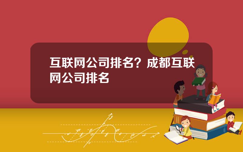互联网公司排名？成都互联网公司排名